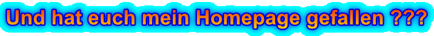 Und hat euch mein Homepage gefallen ???
